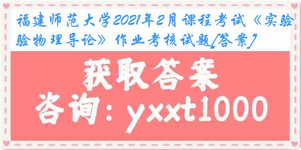 福建师范大学2021年2月课程考试《实验物理导论》作业考核试题[答案]