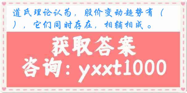  道氏理论认为，股价变动趋势有（ ），它们同时存在，相辅相成 。