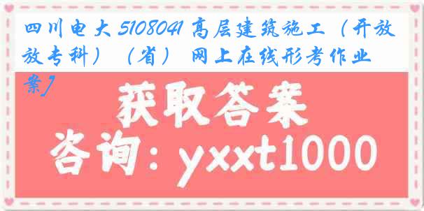 四川电大 5108041 高层建筑施工（开放专科）（省） 网上在线形考作业[答案]