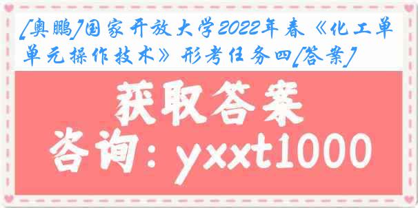 [奥鹏]国家开放大学2022年春《化工单元操作技术》形考任务四[答案]