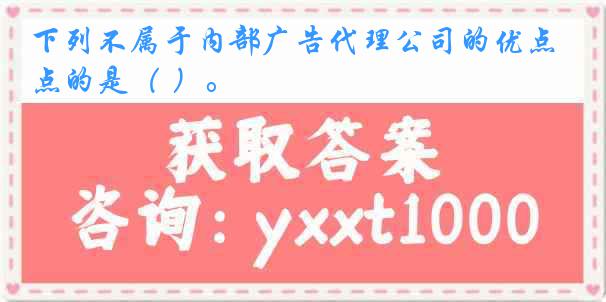 下列不属于内部广告代理公司的优点的是（ ）。