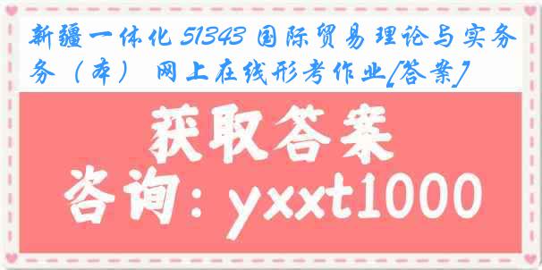 新疆一体化 51343 国际贸易理论与实务（本） 网上在线形考作业[答案]