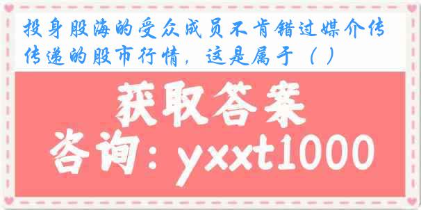 投身股海的受众成员不肯错过媒介传递的股市行情，这是属于（ ）