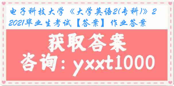 电子科技大学《大学英语2(专科)》2021毕业生考试【答案】作业答案