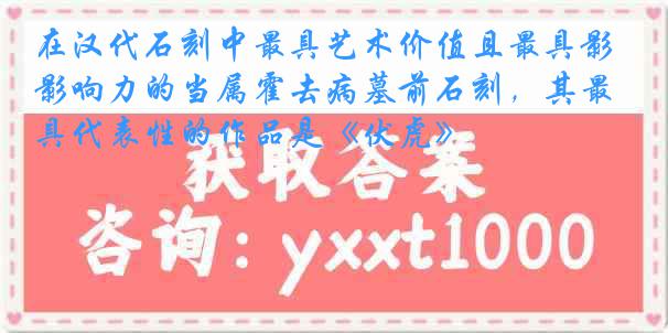 在汉代石刻中最具艺术价值且最具影响力的当属霍去病墓前石刻，其最具代表性的作品是《伏虎》