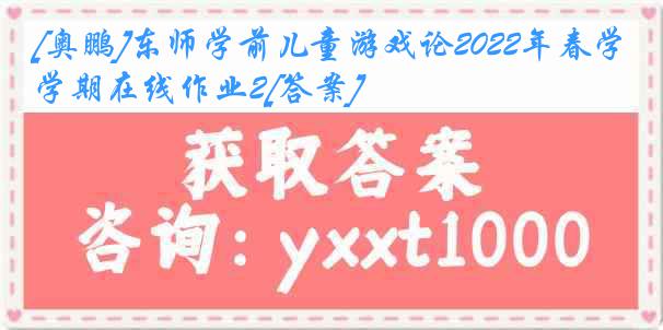 [奥鹏]东师学前儿童游戏论2022年春学期在线作业2[答案]