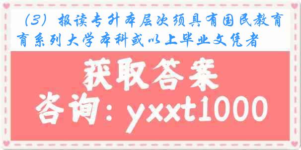 （3）报读专升本层次须具有国民教育系列大学本科或以上毕业文凭者