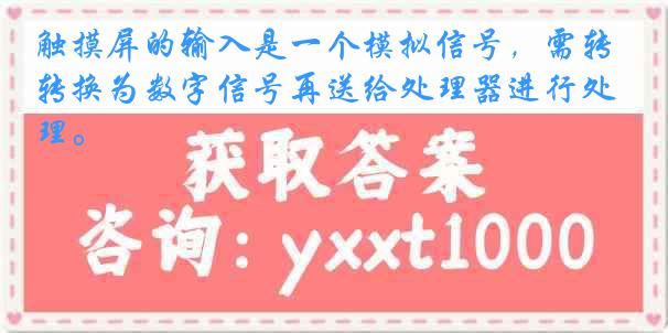 触摸屏的输入是一个模拟信号，需转换为数字信号再送给处理器进行处理。