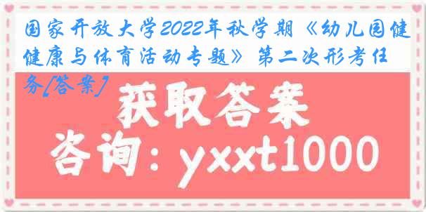 国家开放大学2022年秋学期《幼儿园健康与体育活动专题》第二次形考任务[答案]