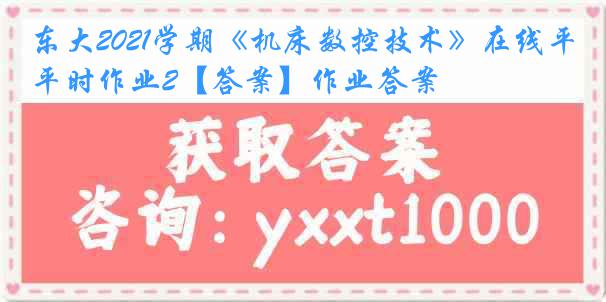 东大2021学期《机床数控技术》在线平时作业2【答案】作业答案