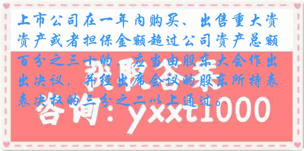 上市公司在一年内购买、出售重大资产或者担保金额超过公司资产总额百分之三十的，应当由股东大会作出决议，并经出席会议的股东所持表决权的三分之二以上通过。