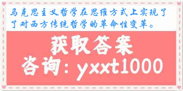 马克思主义哲学在思维方式上实现了对西方传统哲学的革命性变革。