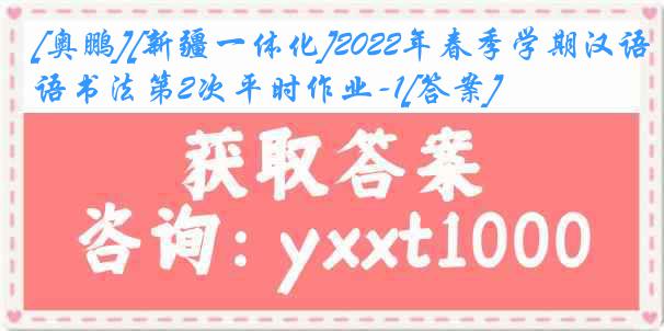 [奥鹏][新疆一体化]2022年春季学期汉语书法第2次平时作业-1[答案]