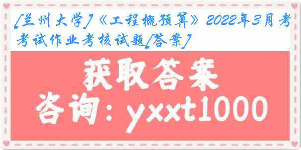 [兰州大学]《工程概预算》2022年3月考试作业考核试题[答案]