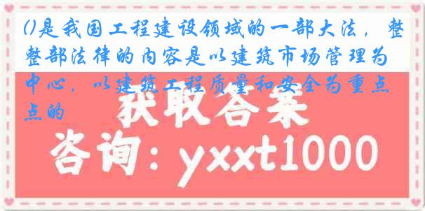 ()是我国工程建设领域的一部大法，整部法律的内容是以建筑市场管理为中心，以建筑工程质量和安全为重点的