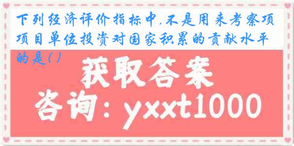 下列经济评价指标中,不是用来考察项目单位投资对国家积累的贡献水平的是( )