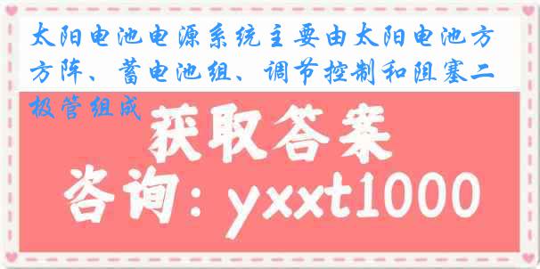 太阳电池电源系统主要由太阳电池方阵、蓄电池组、调节控制和阻塞二极管组成