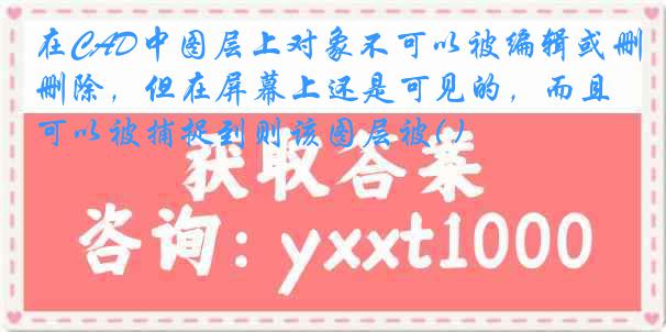 在CAD中图层上对象不可以被编辑或删除，但在屏幕上还是可见的，而且可以被捕捉到则该图层被( )