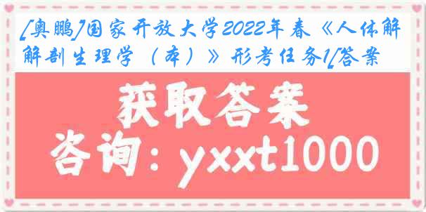 [奥鹏]国家开放大学2022年春《人体解剖生理学（本）》形考任务1[答案]