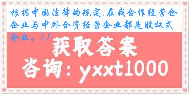根据中国法律的规定,在我合作经营企业与中外合资经营企业都是股权式企业。( )
