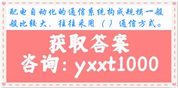 配电自动化的通信系统构成规模一般比较大，往往采用（ ）通信方式。
