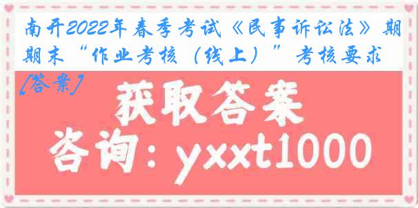 南开2022年春季考试《民事诉讼法》期末“作业考核（线上）”考核要求[答案]