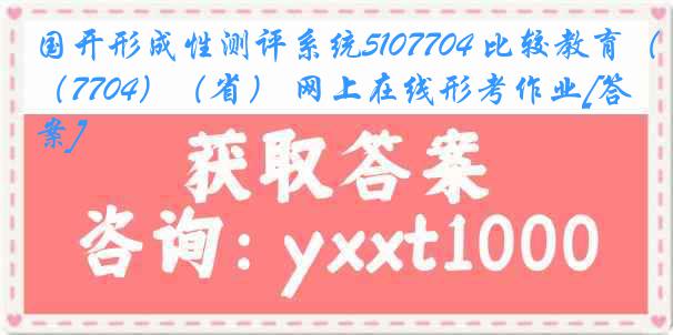 国开形成性测评系统5107704 比较教育（7704）（省） 网上在线形考作业[答案]