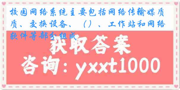 校园网络系统主要包括网络传输媒质、交换设备、（）、工作站和网络软件等部分组成