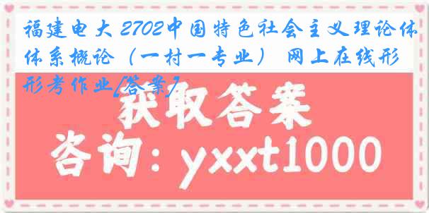 福建电大 2702中国特色社会主义理论体系概论（一村一专业） 网上在线形考作业[答案]