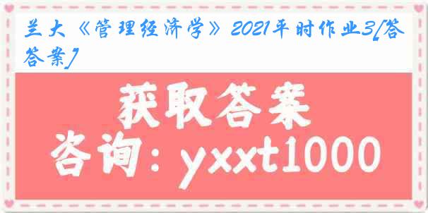 兰大《管理经济学》2021平时作业3[答案]