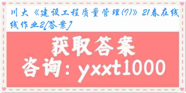 川大《建设工程质量管理(I)》21春在线作业2[答案]