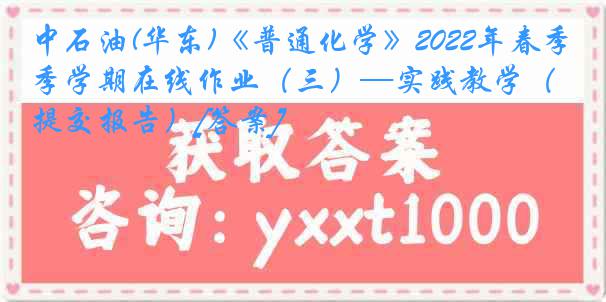 中石油(华东)《普通化学》2022年春季学期在线作业（三）—实践教学（提交报告）[答案]