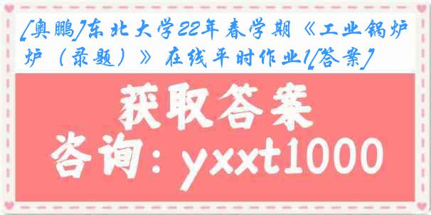 [奥鹏]东北大学22年春学期《工业锅炉（录题）》在线平时作业1[答案]