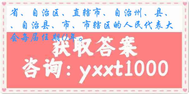 省、自治区、直辖市、自治州、县、自治县、市、市辖区的人民代表大会每届任期()年。
