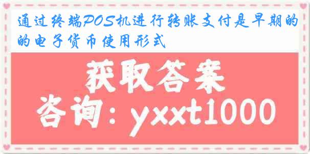 通过终端POS机进行转账支付是早期的电子货币使用形式