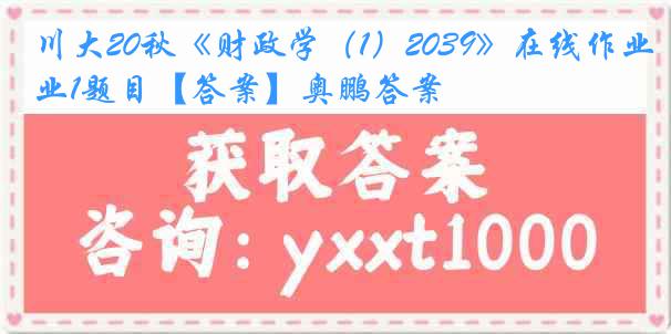 川大20秋《财政学（1）2039》在线作业1题目【答案】奥鹏答案