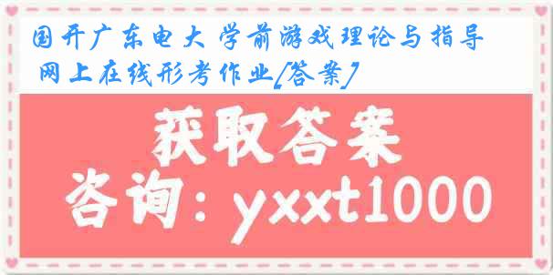 国开广东电大 学前游戏理论与指导 网上在线形考作业[答案]