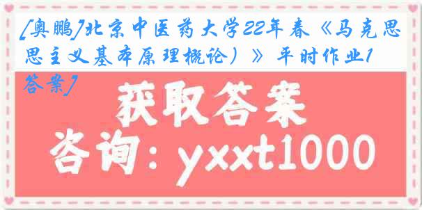 [奥鹏]北京中医药大学22年春《马克思主义基本原理概论）》平时作业1[答案]