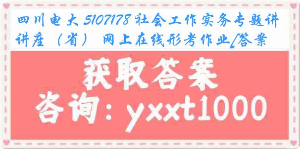 四川电大 5107178 社会工作实务专题讲座（省） 网上在线形考作业[答案]