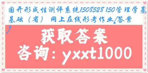 国开形成性测评系统1508528 150管理学基础（省） 网上在线形考作业[答案]