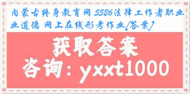 内蒙古终身教育网 5526法律工作者职业道德 网上在线形考作业[答案]