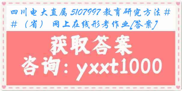 四川电大直属 5107997 教育研究方法＃（省） 网上在线形考作业[答案]