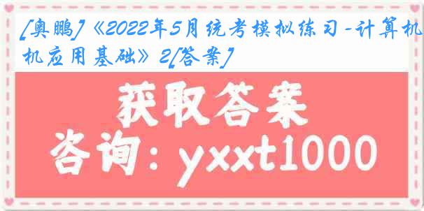 [奥鹏]《2022年5月统考模拟练习-计算机应用基础》2[答案]