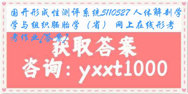 国开形成性测评系统5110527 人体解剖学与组织胚胎学（省） 网上在线形考作业[答案]