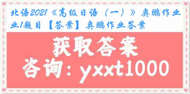 北语2021《高级日语（一）》奥鹏作业1题目【答案】奥鹏作业答案