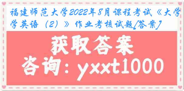 福建师范大学2022年8月课程考试《大学英语（2）》作业考核试题[答案]