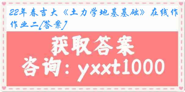 22年春吉大《土力学地基基础》在线作业二[答案]