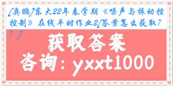 [奥鹏]东大22年春学期《噪声与振动控制》在线平时作业2[答案怎么获取？]