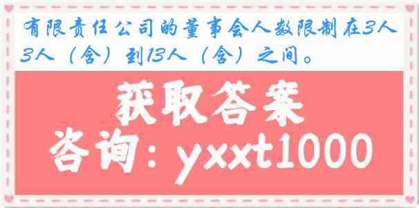 有限责任公司的董事会人数限制在3人（含）到13人（含）之间。