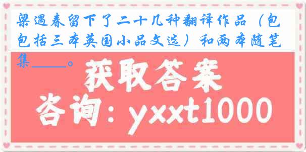 梁遇春留下了二十几种翻译作品（包括三本英国小品文选）和两本随笔集____。